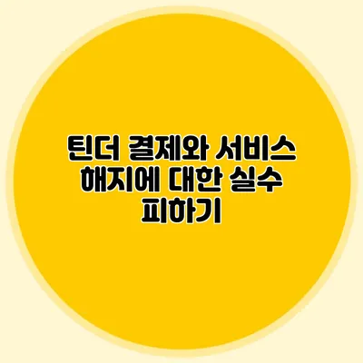 틴더 결제와 서비스 해지에 대한 실수 피하기