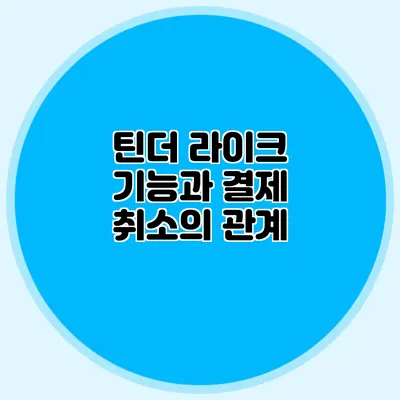 틴더 라이크 기능과 결제 취소의 관계
