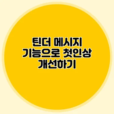 틴더 메시지 기능으로 첫인상 개선하기