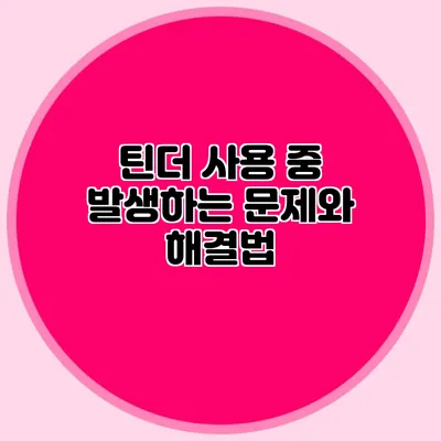 틴더 사용 중 발생하는 문제와 해결법