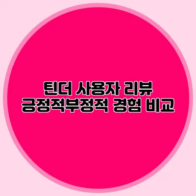 틴더 사용자 리뷰 긍정적/부정적 경험 비교