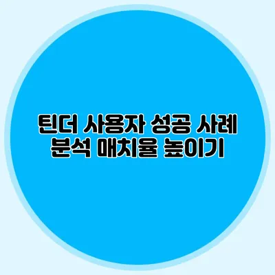 틴더 사용자 성공 사례 분석 매치율 높이기