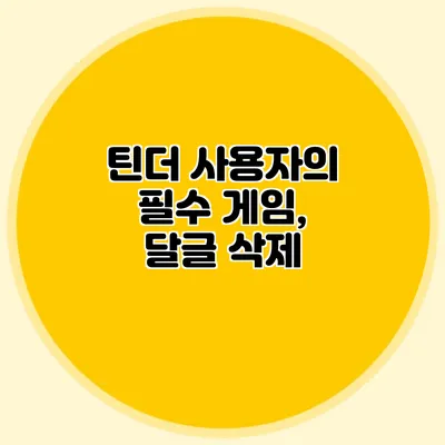틴더 사용자의 필수 게임, 달글 삭제