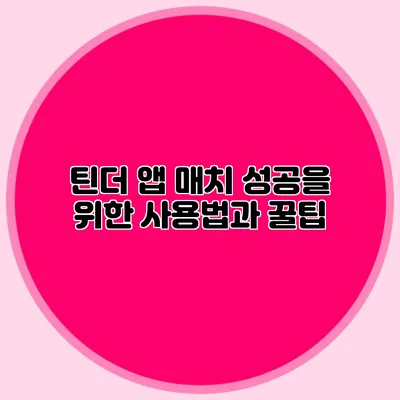 틴더 앱 매치 성공을 위한 사용법과 꿀팁