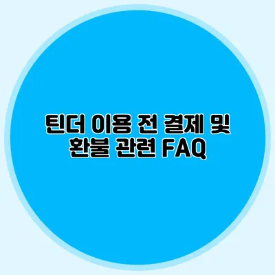 틴더 이용 전 결제 및 환불 관련 FAQ