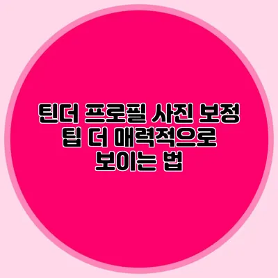 틴더 프로필 사진 보정 팁 더 매력적으로 보이는 법