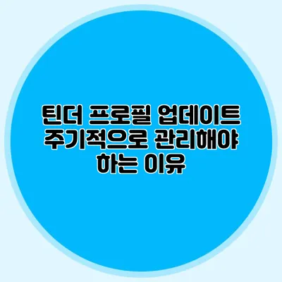 틴더 프로필 업데이트 주기적으로 관리해야 하는 이유