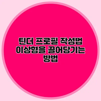 틴더 프로필 작성법 이상형을 끌어당기는 방법