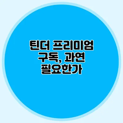 틴더 프리미엄 구독, 과연 필요한가?