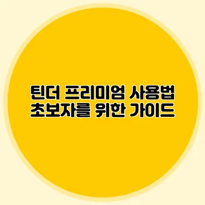 틴더 프리미엄 사용법 초보자를 위한 가이드
