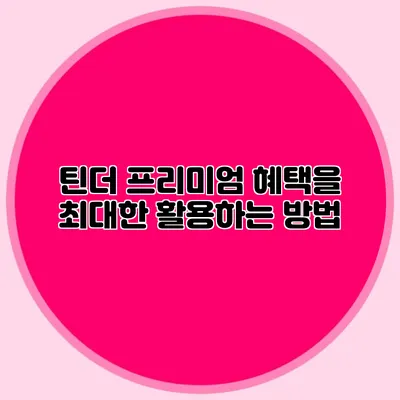 틴더 프리미엄 혜택을 최대한 활용하는 방법