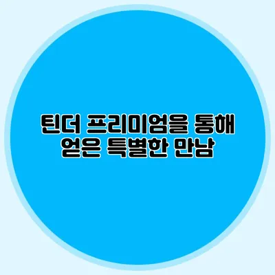 틴더 프리미엄을 통해 얻은 특별한 만남