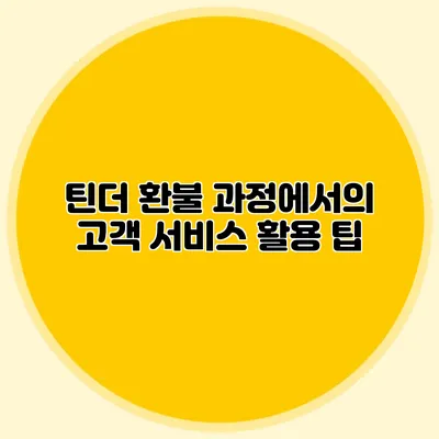 틴더 환불 과정에서의 고객 서비스 활용 팁