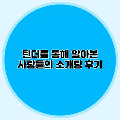 틴더를 통해 알아본 사람들의 소개팅 후기