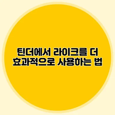 틴더에서 라이크를 더 효과적으로 사용하는 법