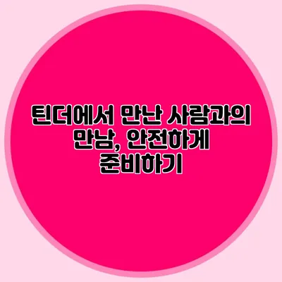 틴더에서 만난 사람과의 만남, 안전하게 준비하기