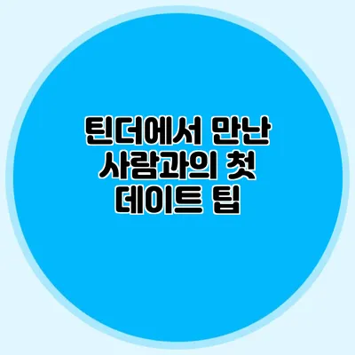 틴더에서 만난 사람과의 첫 데이트 팁