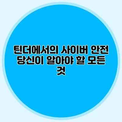 틴더에서의 사이버 안전 당신이 알아야 할 모든 것