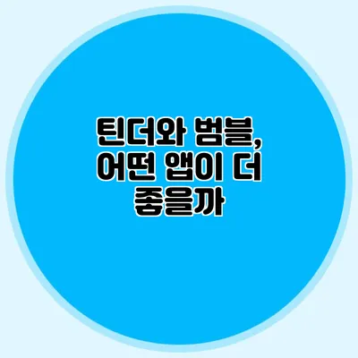 틴더와 범블, 어떤 앱이 더 좋을까?