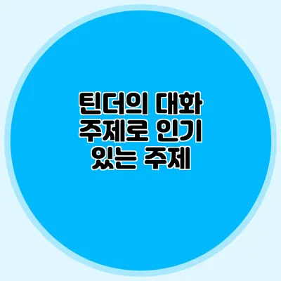 틴더의 대화 주제로 인기 있는 주제