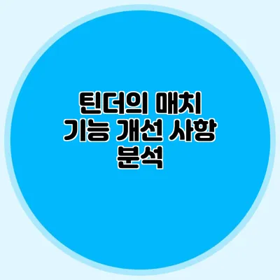 틴더의 매치 기능 개선 사항 분석