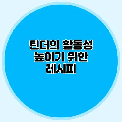 틴더의 활동성 높이기 위한 레시피