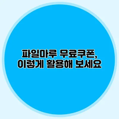 파일마루 무료쿠폰, 이렇게 활용해 보세요