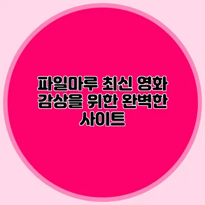 파일마루 최신 영화 감상을 위한 완벽한 사이트