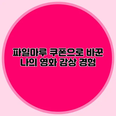 파일마루 쿠폰으로 바꾼 나의 영화 감상 경험