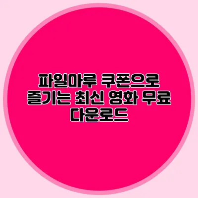 파일마루 쿠폰으로 즐기는 최신 영화 무료 다운로드