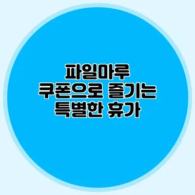 파일마루 쿠폰으로 즐기는 특별한 휴가