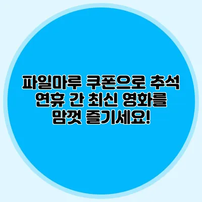 파일마루 쿠폰으로 추석 연휴 간 최신 영화를 맘껏 즐기세요!