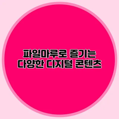 파일마루로 즐기는 다양한 디지털 콘텐츠