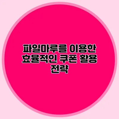 파일마루를 이용한 효율적인 쿠폰 활용 전략