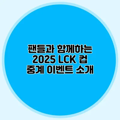 팬들과 함께하는 2025 LCK 컵 중계 이벤트 소개