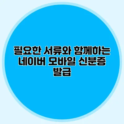 필요한 서류와 함께하는 네이버 모바일 신분증 발급