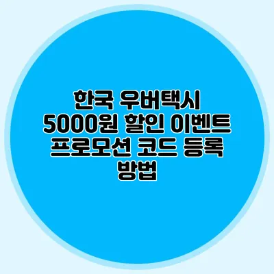 한국 우버택시 5000원 할인 이벤트 프로모션 코드 등록 방법