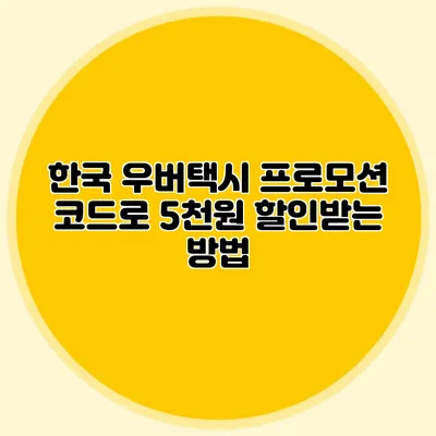 한국 우버택시 프로모션 코드로 5천원 할인받는 방법