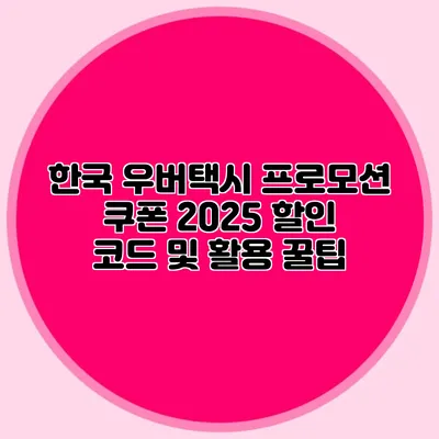 한국 우버택시 프로모션 쿠폰 2025 할인 코드 및 활용 꿀팁