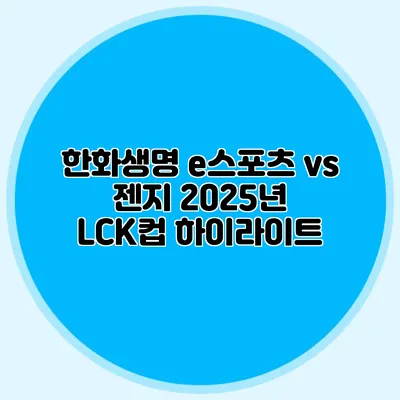 한화생명 e스포츠 vs 젠지 2025년 LCK컵 하이라이트