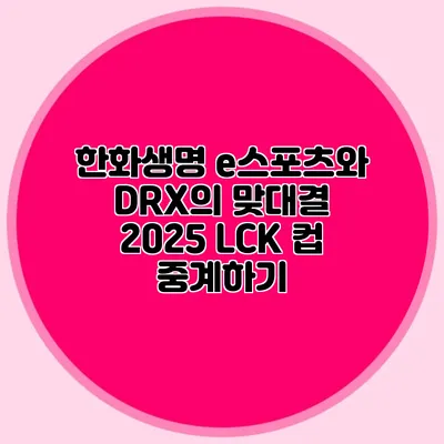 한화생명 e스포츠와 DRX의 맞대결 2025 LCK 컵 중계하기