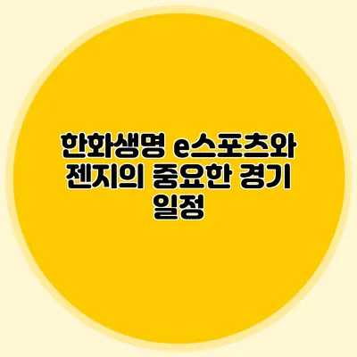 한화생명 e스포츠와 젠지의 중요한 경기 일정
