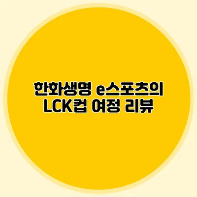 한화생명 e스포츠의 LCK컵 여정 리뷰