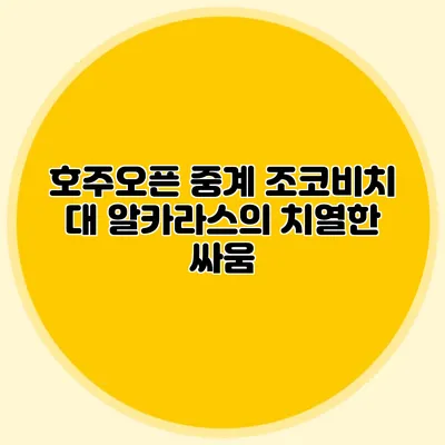 호주오픈 중계 조코비치 대 알카라스의 치열한 싸움