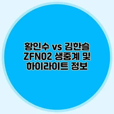 황인수 vs 김한슬 ZFN02 생중계 및 하이라이트 정보