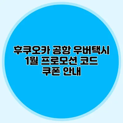후쿠오카 공항 우버택시 1월 프로모션 코드 쿠폰 안내