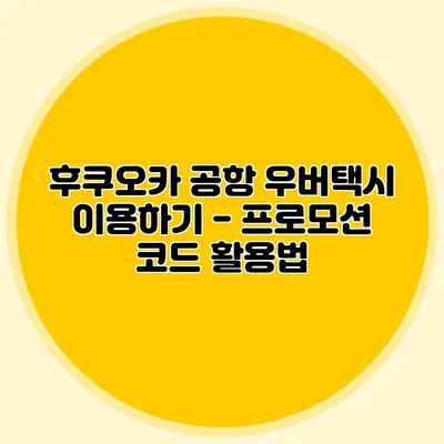 후쿠오카 공항 우버택시 이용하기 - 프로모션 코드 활용법