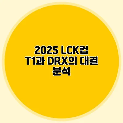 2025 LCK컵 T1과 DRX의 대결 분석