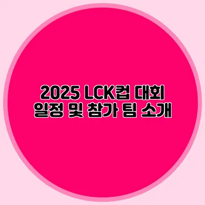 2025 LCK컵 대회 일정 및 참가 팀 소개