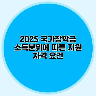 2025 국가장학금 소득분위에 따른 지원 자격 요건